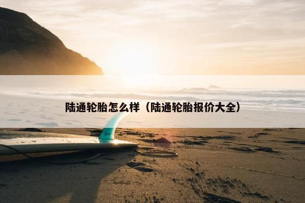 陆通轮胎怎么样（陆通轮胎报价大全）