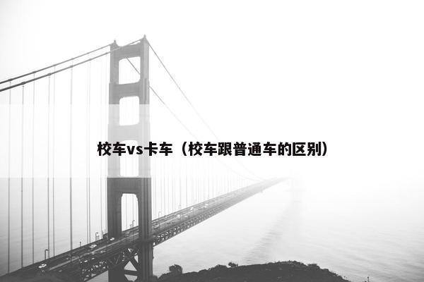 校车vs卡车（校车跟普通车的区别）