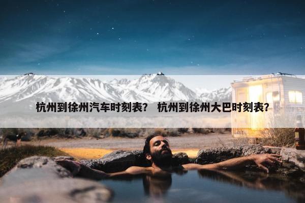 杭州到徐州汽车时刻表？ 杭州到徐州大巴时刻表？