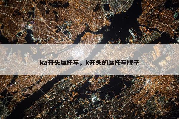 ka开头摩托车，k开头的摩托车牌子