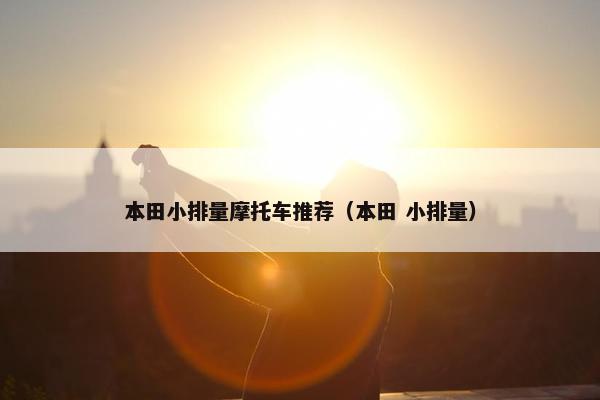 本田小排量摩托车推荐（本田 小排量）