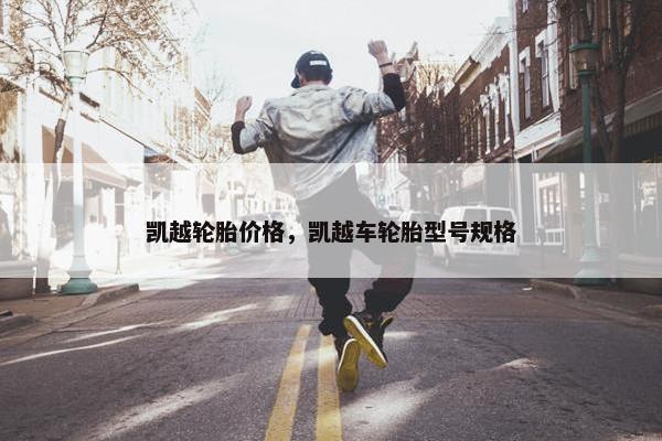 凯越轮胎价格，凯越车轮胎型号规格