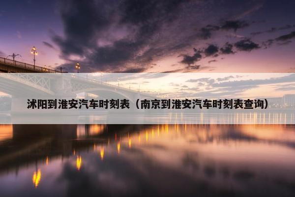 沭阳到淮安汽车时刻表（南京到淮安汽车时刻表查询）