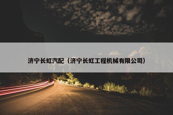 济宁长虹汽配（济宁长虹工程机械有限公司）