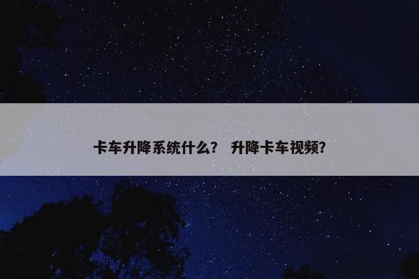 卡车升降系统什么？ 升降卡车视频？