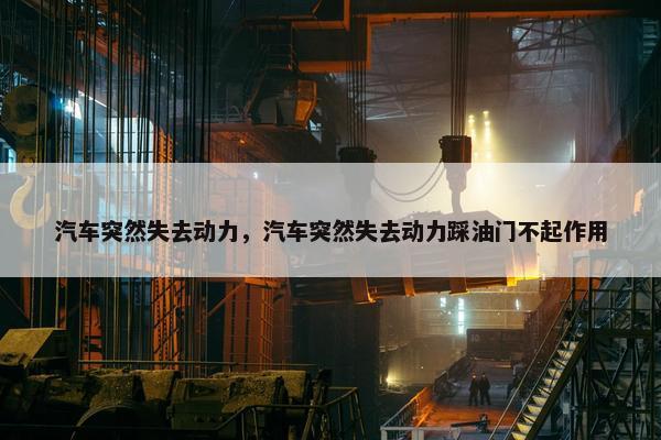 汽车突然失去动力，汽车突然失去动力踩油门不起作用