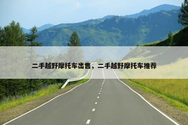 二手越野摩托车出售，二手越野摩托车推荐