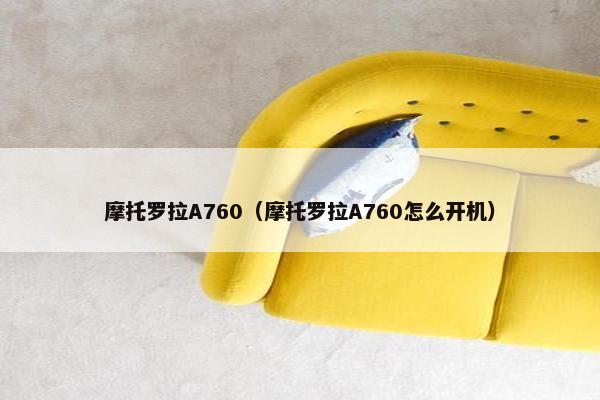 摩托罗拉A760（摩托罗拉A760怎么开机）