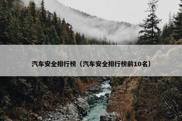 汽车安全排行榜（汽车安全排行榜前10名）