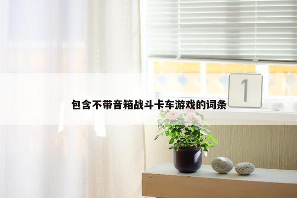 包含不带音箱战斗卡车游戏的词条