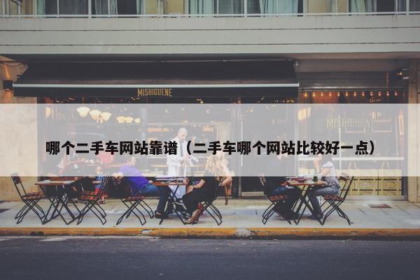 哪个二手车网站靠谱（二手车哪个网站比较好一点）