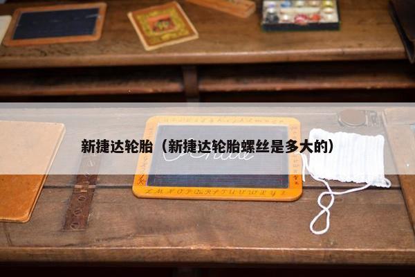 新捷达轮胎（新捷达轮胎螺丝是多大的）