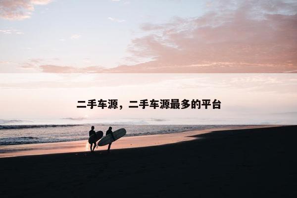 二手车源，二手车源最多的平台