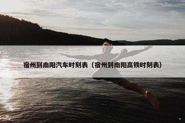 宿州到南阳汽车时刻表（宿州到南阳高铁时刻表）