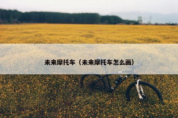 未来摩托车（未来摩托车怎么画）