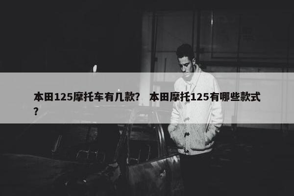 本田125摩托车有几款？ 本田摩托125有哪些款式？