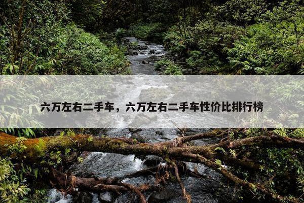 六万左右二手车，六万左右二手车性价比排行榜