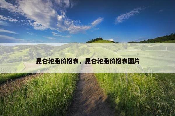 昆仑轮胎价格表，昆仑轮胎价格表图片