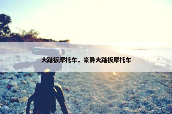 大踏板摩托车，豪爵大踏板摩托车