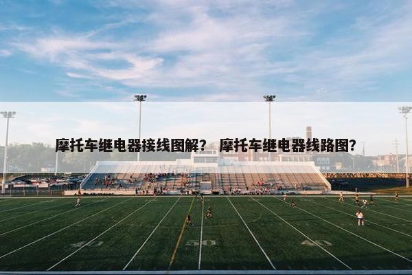 摩托车继电器接线图解？ 摩托车继电器线路图？