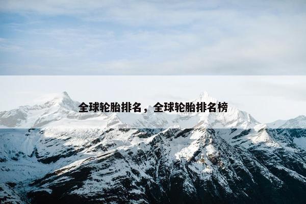 全球轮胎排名，全球轮胎排名榜