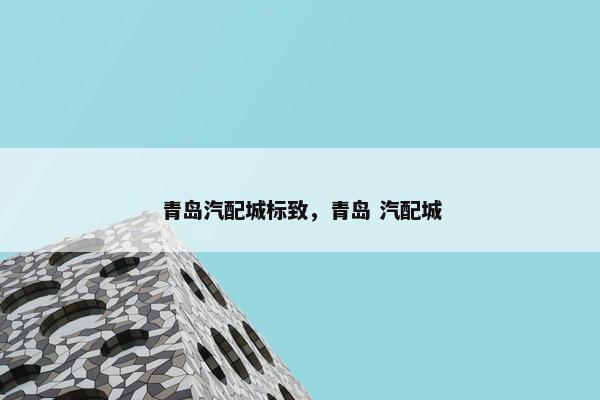青岛汽配城标致，青岛 汽配城