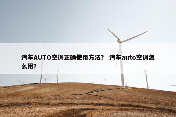汽车AUTO空调正确使用方法？ 汽车auto空调怎么用？