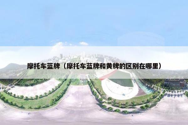 摩托车蓝牌（摩托车蓝牌和黄牌的区别在哪里）