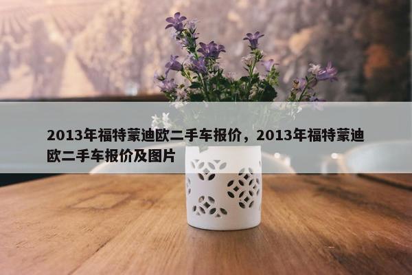 2013年福特蒙迪欧二手车报价，2013年福特蒙迪欧二手车报价及图片