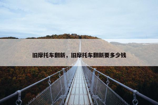 旧摩托车翻新，旧摩托车翻新要多少钱