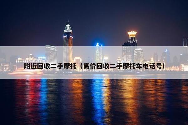 附近回收二手摩托（高价回收二手摩托车电话号）