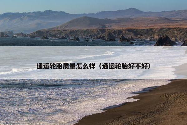 通运轮胎质量怎么样（通运轮胎好不好）