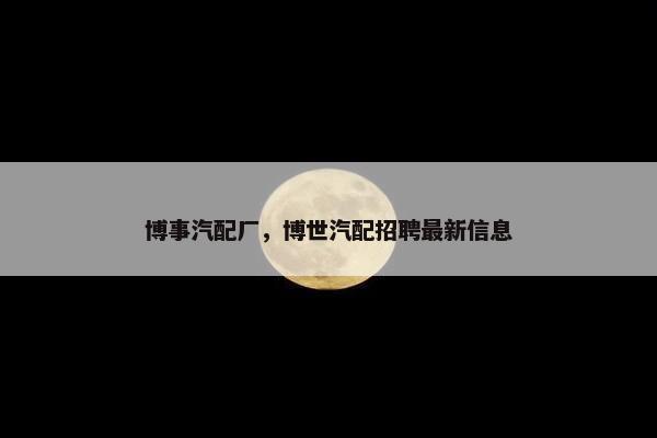 博事汽配厂，博世汽配招聘最新信息