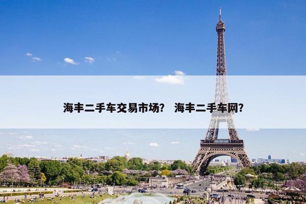 海丰二手车交易市场？ 海丰二手车网？