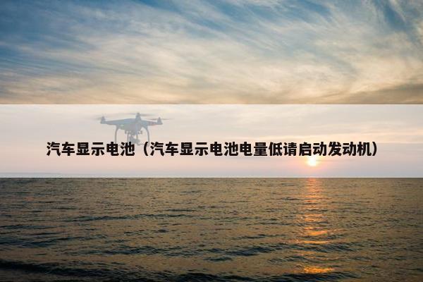 汽车显示电池（汽车显示电池电量低请启动发动机）