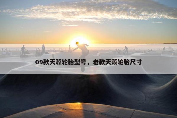 09款天籁轮胎型号，老款天籁轮胎尺寸