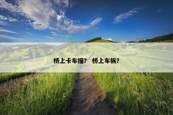 桥上卡车撞？ 桥上车祸？