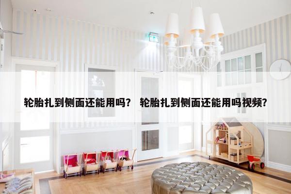 轮胎扎到侧面还能用吗？ 轮胎扎到侧面还能用吗视频？