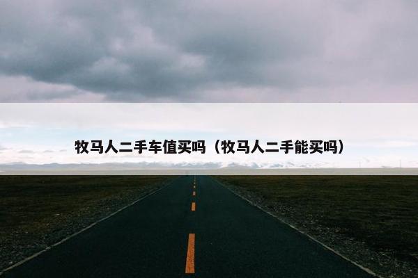 牧马人二手车值买吗（牧马人二手能买吗）