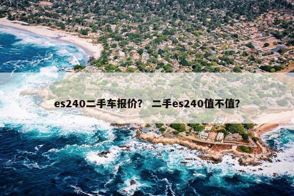 es240二手车报价？ 二手es240值不值？