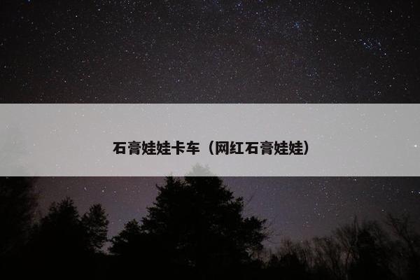 石膏娃娃卡车（网红石膏娃娃）