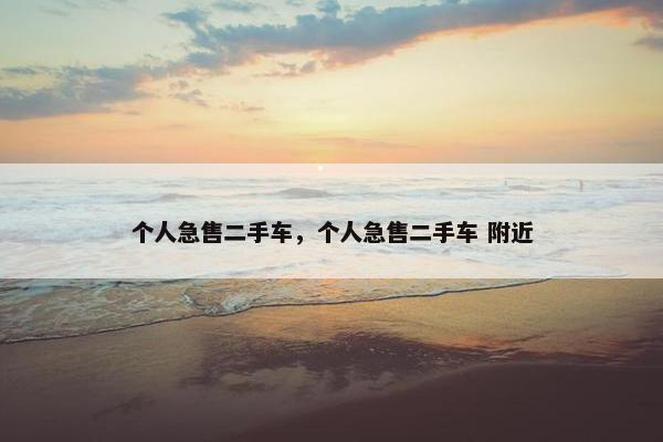 个人急售二手车，个人急售二手车 附近