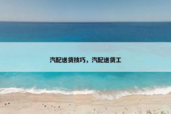 汽配送货技巧，汽配送货工