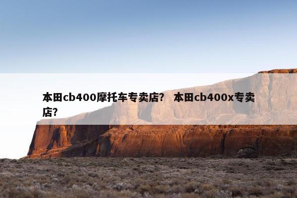 本田cb400摩托车专卖店？ 本田cb400x专卖店？