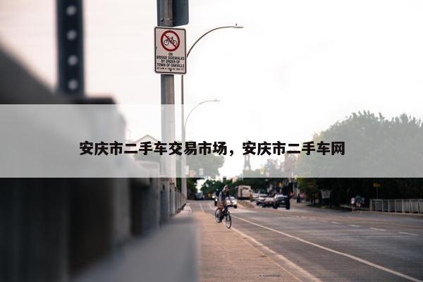 安庆市二手车交易市场，安庆市二手车网