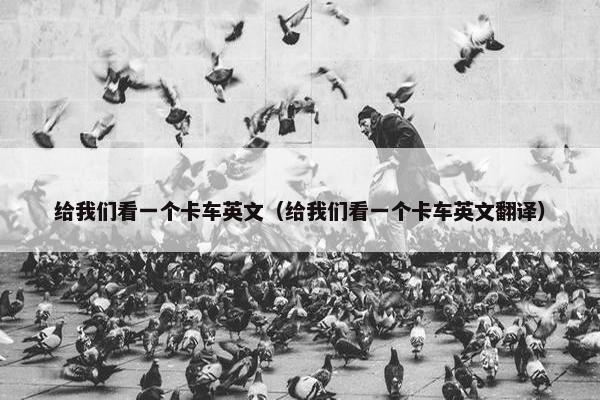 给我们看一个卡车英文（给我们看一个卡车英文翻译）