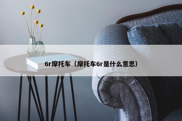 6r摩托车（摩托车6r是什么意思）