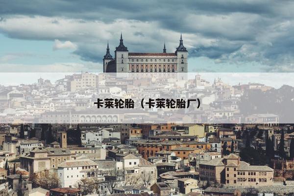卡莱轮胎（卡莱轮胎厂）