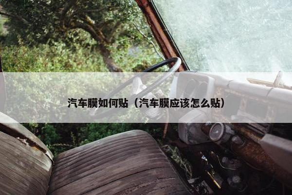 汽车膜如何贴（汽车膜应该怎么贴）