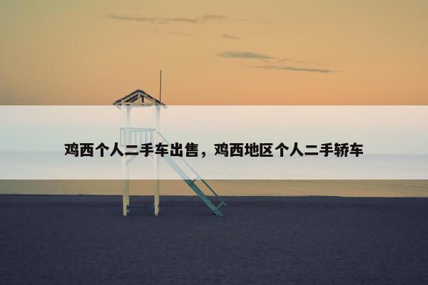鸡西个人二手车出售，鸡西地区个人二手轿车